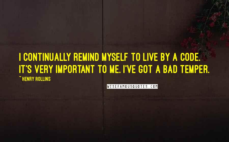 Henry Rollins Quotes: I continually remind myself to live by a code. It's very important to me. I've got a bad temper.