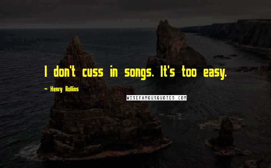 Henry Rollins Quotes: I don't cuss in songs. It's too easy.