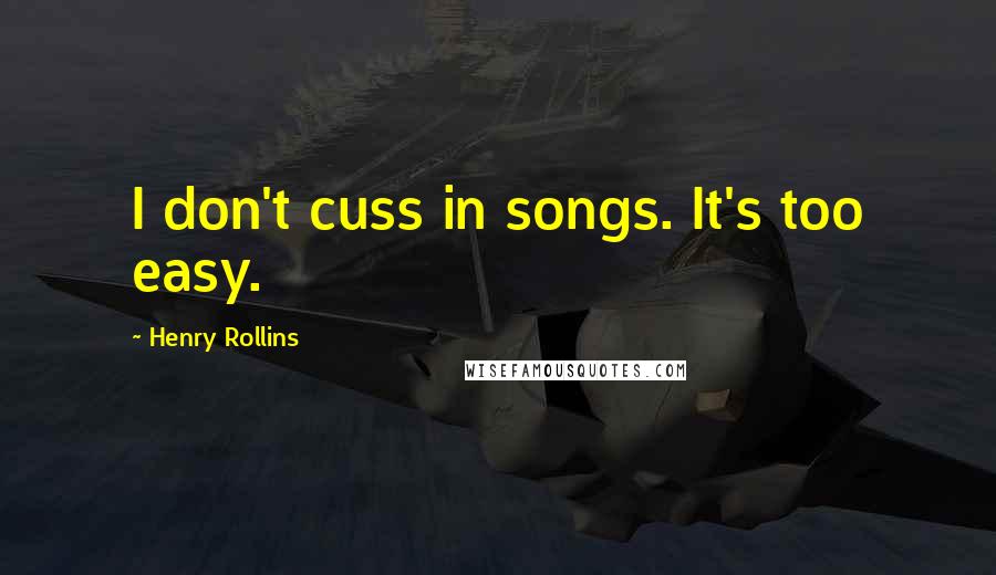 Henry Rollins Quotes: I don't cuss in songs. It's too easy.