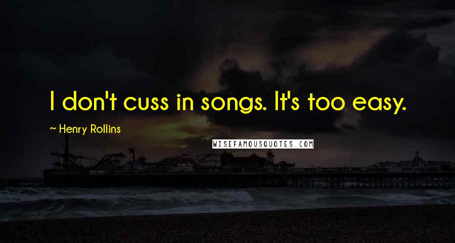 Henry Rollins Quotes: I don't cuss in songs. It's too easy.