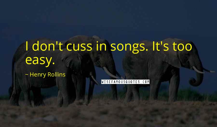 Henry Rollins Quotes: I don't cuss in songs. It's too easy.