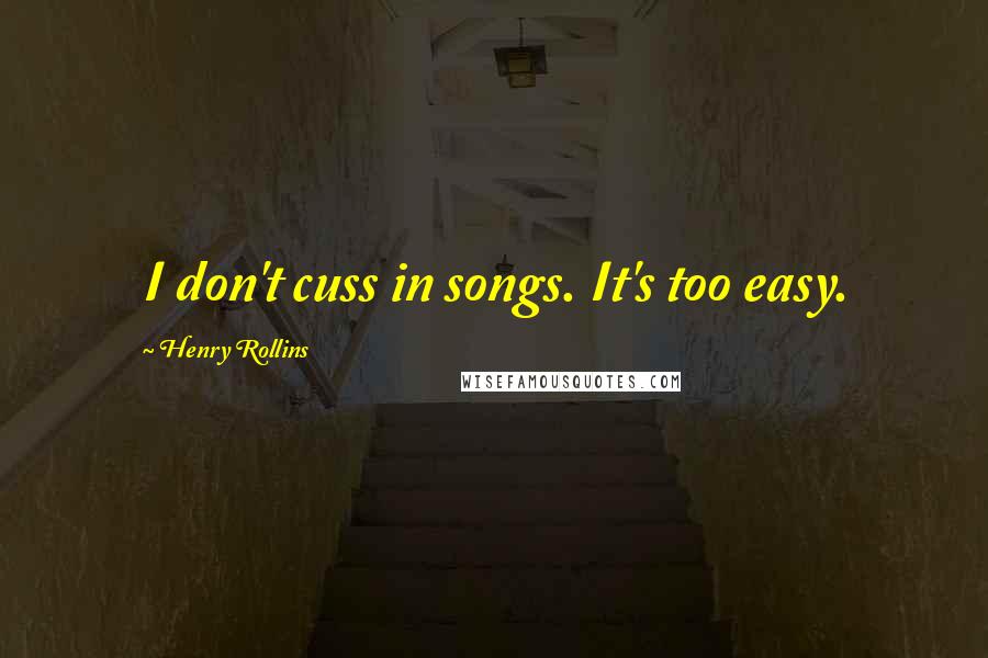 Henry Rollins Quotes: I don't cuss in songs. It's too easy.