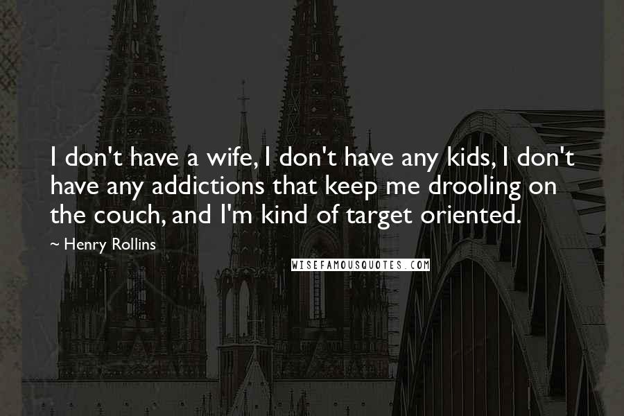 Henry Rollins Quotes: I don't have a wife, I don't have any kids, I don't have any addictions that keep me drooling on the couch, and I'm kind of target oriented.