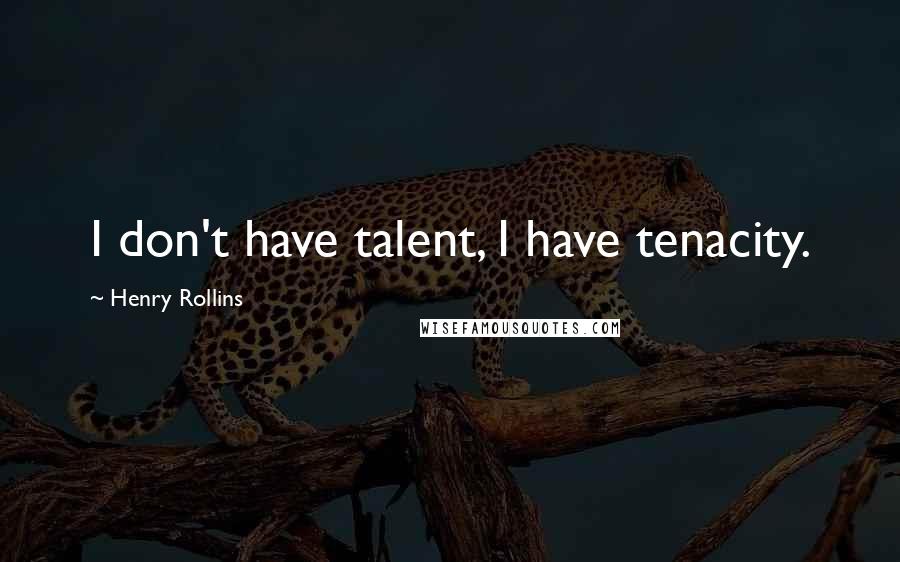 Henry Rollins Quotes: I don't have talent, I have tenacity.