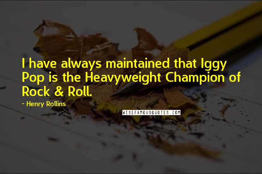 Henry Rollins Quotes: I have always maintained that Iggy Pop is the Heavyweight Champion of Rock & Roll.