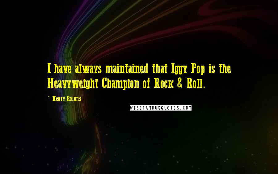 Henry Rollins Quotes: I have always maintained that Iggy Pop is the Heavyweight Champion of Rock & Roll.