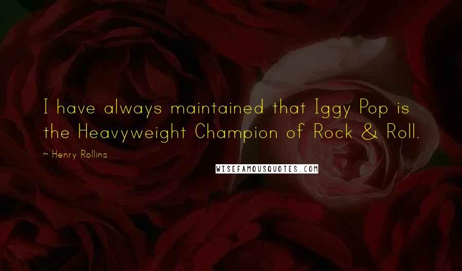 Henry Rollins Quotes: I have always maintained that Iggy Pop is the Heavyweight Champion of Rock & Roll.