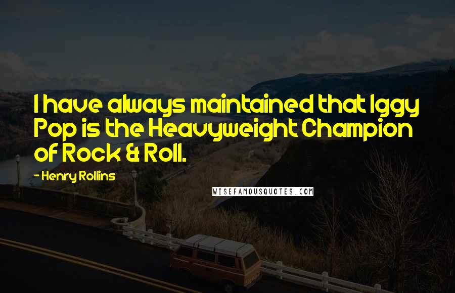 Henry Rollins Quotes: I have always maintained that Iggy Pop is the Heavyweight Champion of Rock & Roll.