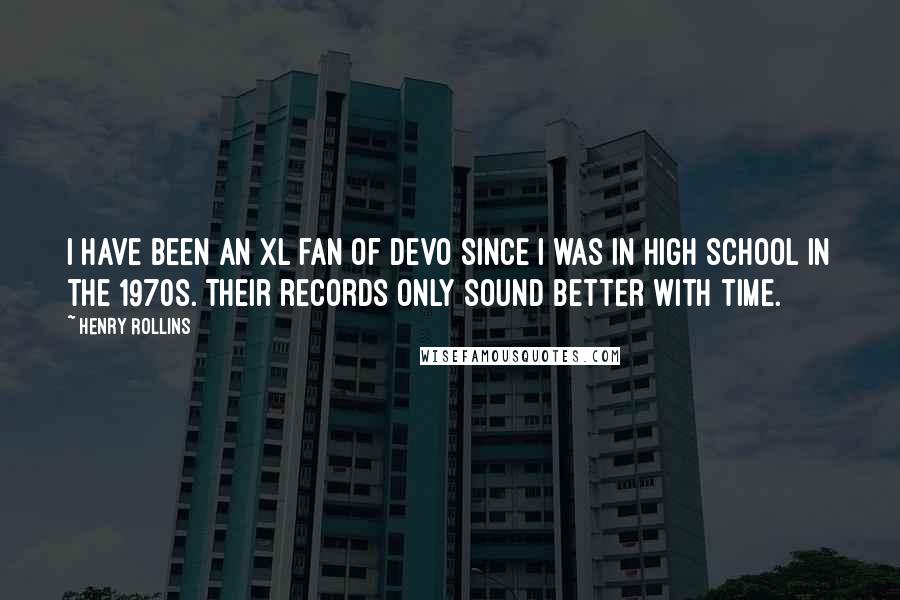 Henry Rollins Quotes: I have been an XL fan of Devo since I was in high school in the 1970s. Their records only sound better with time.