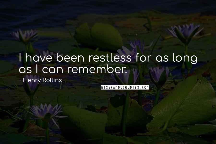 Henry Rollins Quotes: I have been restless for as long as I can remember.