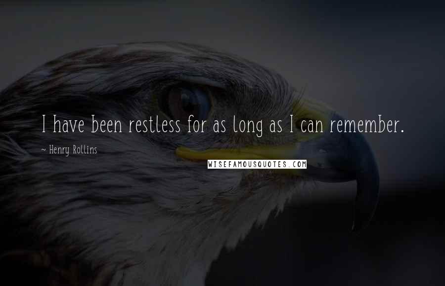 Henry Rollins Quotes: I have been restless for as long as I can remember.