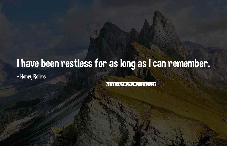 Henry Rollins Quotes: I have been restless for as long as I can remember.