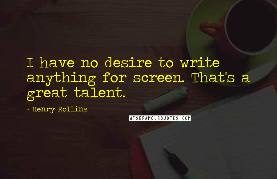 Henry Rollins Quotes: I have no desire to write anything for screen. That's a great talent.