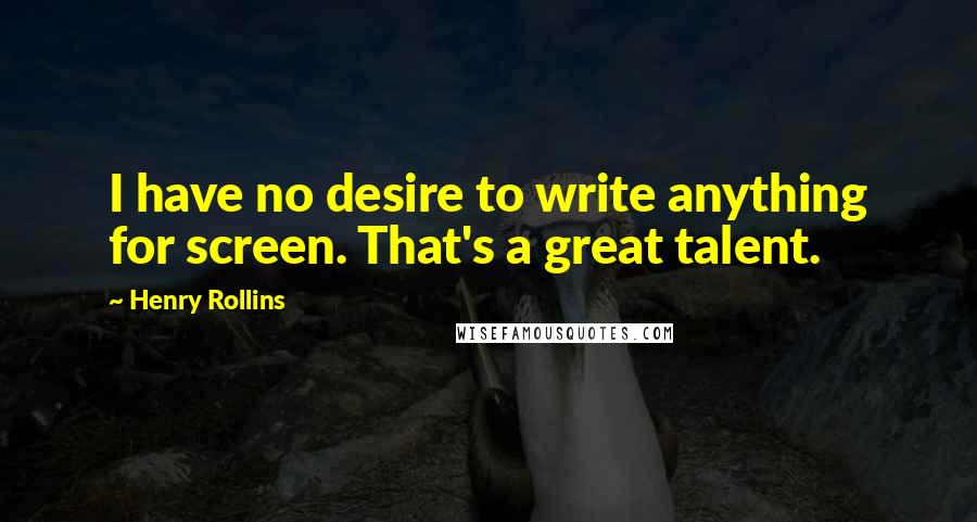Henry Rollins Quotes: I have no desire to write anything for screen. That's a great talent.