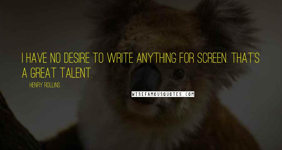 Henry Rollins Quotes: I have no desire to write anything for screen. That's a great talent.