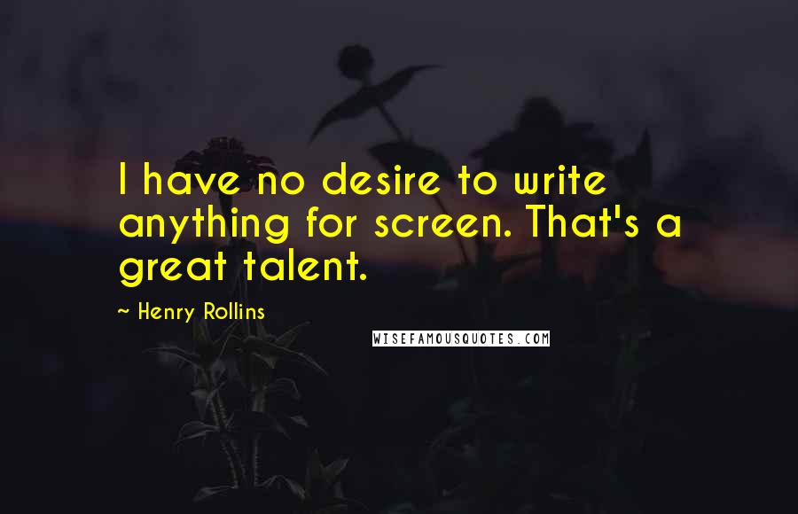 Henry Rollins Quotes: I have no desire to write anything for screen. That's a great talent.