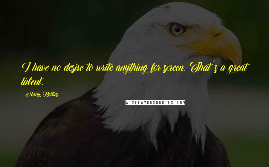 Henry Rollins Quotes: I have no desire to write anything for screen. That's a great talent.