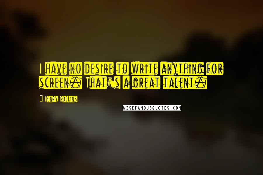 Henry Rollins Quotes: I have no desire to write anything for screen. That's a great talent.