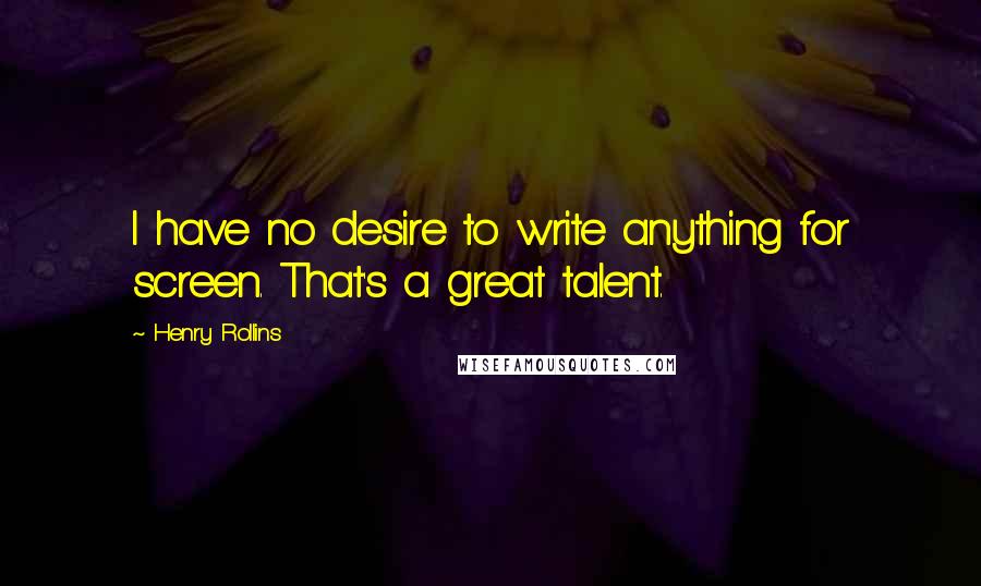 Henry Rollins Quotes: I have no desire to write anything for screen. That's a great talent.