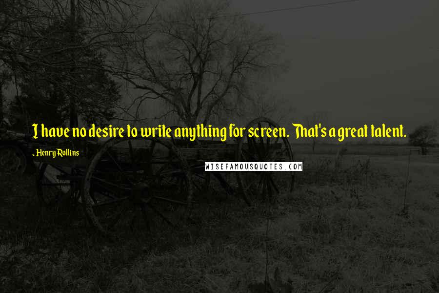 Henry Rollins Quotes: I have no desire to write anything for screen. That's a great talent.