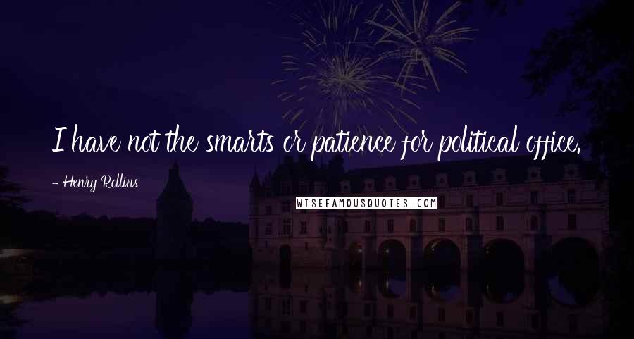 Henry Rollins Quotes: I have not the smarts or patience for political office.