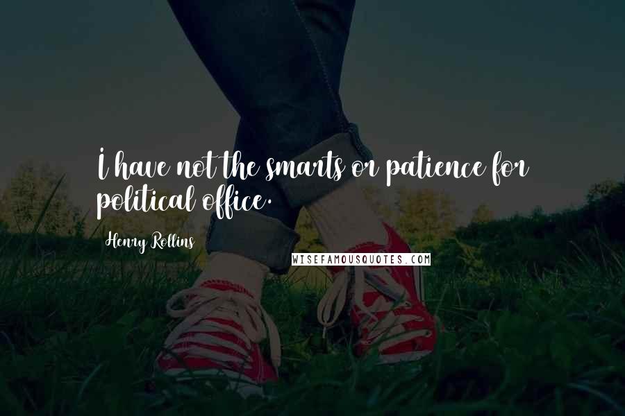 Henry Rollins Quotes: I have not the smarts or patience for political office.