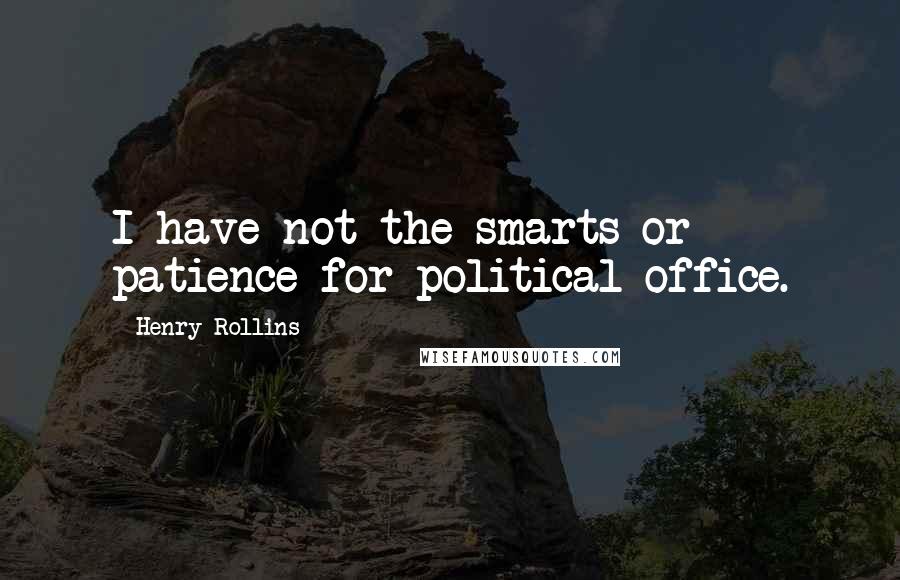 Henry Rollins Quotes: I have not the smarts or patience for political office.