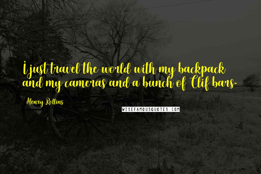 Henry Rollins Quotes: I just travel the world with my backpack and my cameras and a bunch of Clif bars.