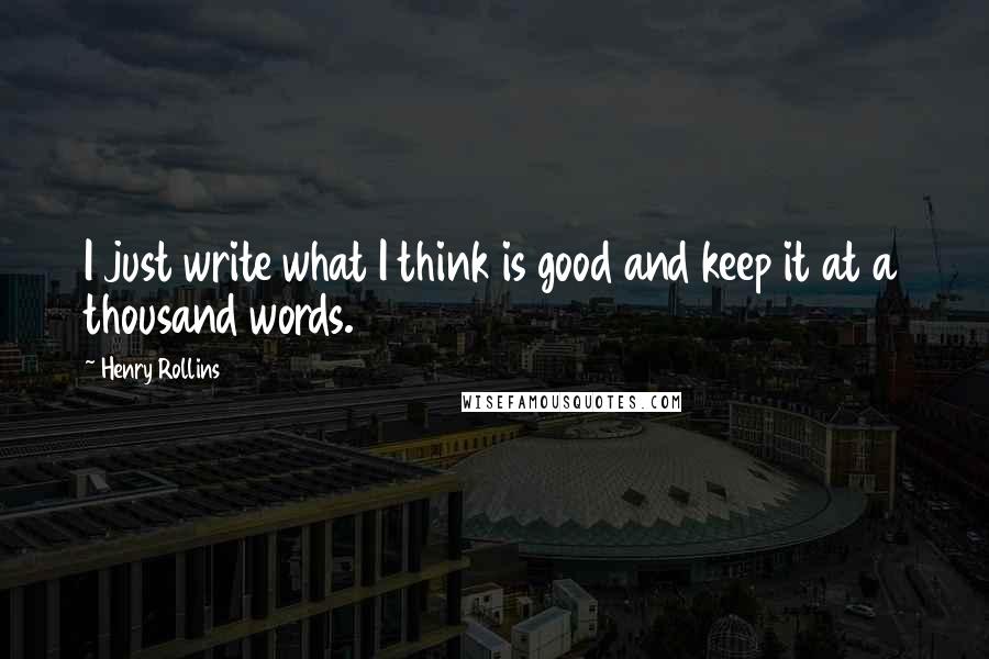 Henry Rollins Quotes: I just write what I think is good and keep it at a thousand words.