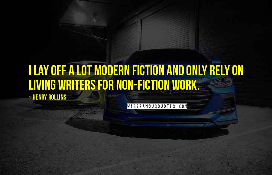 Henry Rollins Quotes: I lay off a lot modern fiction and only rely on living writers for non-fiction work.