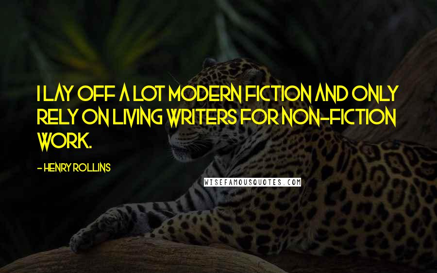Henry Rollins Quotes: I lay off a lot modern fiction and only rely on living writers for non-fiction work.