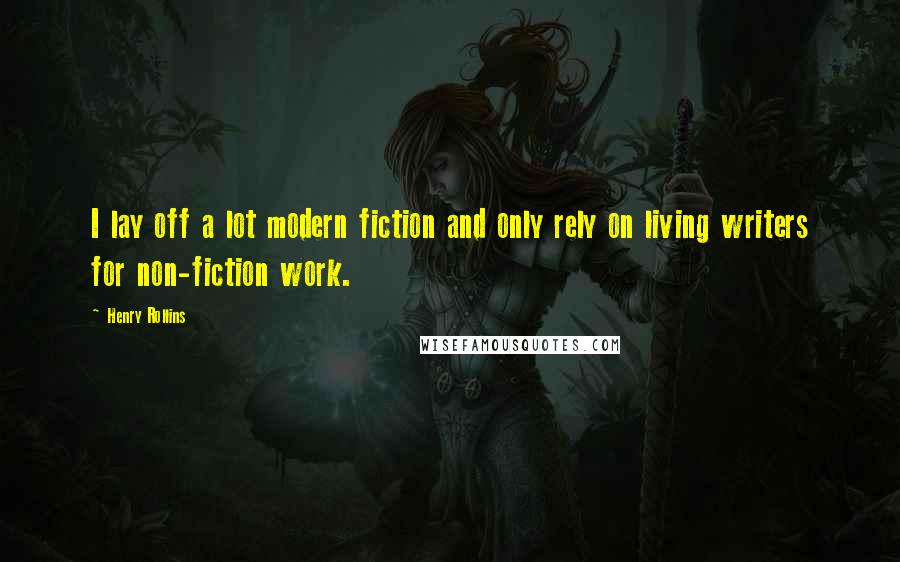 Henry Rollins Quotes: I lay off a lot modern fiction and only rely on living writers for non-fiction work.