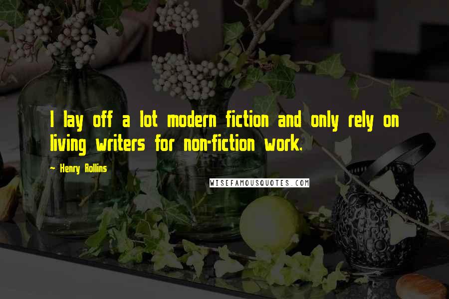 Henry Rollins Quotes: I lay off a lot modern fiction and only rely on living writers for non-fiction work.