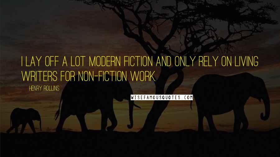 Henry Rollins Quotes: I lay off a lot modern fiction and only rely on living writers for non-fiction work.