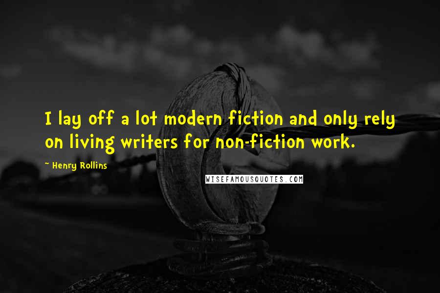 Henry Rollins Quotes: I lay off a lot modern fiction and only rely on living writers for non-fiction work.