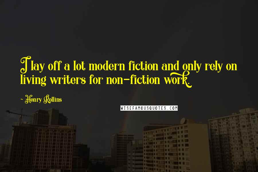 Henry Rollins Quotes: I lay off a lot modern fiction and only rely on living writers for non-fiction work.