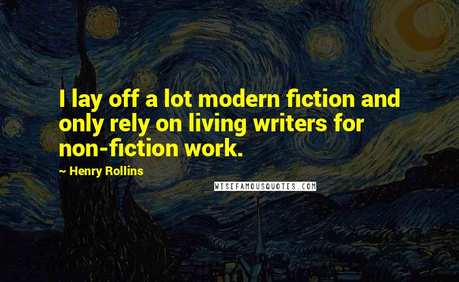 Henry Rollins Quotes: I lay off a lot modern fiction and only rely on living writers for non-fiction work.