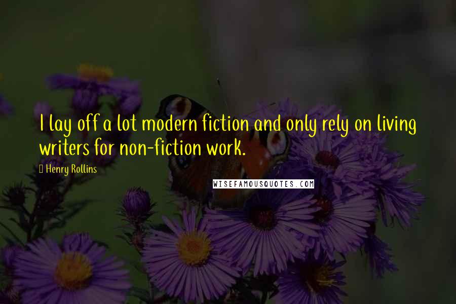 Henry Rollins Quotes: I lay off a lot modern fiction and only rely on living writers for non-fiction work.