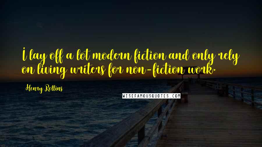 Henry Rollins Quotes: I lay off a lot modern fiction and only rely on living writers for non-fiction work.