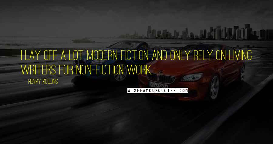 Henry Rollins Quotes: I lay off a lot modern fiction and only rely on living writers for non-fiction work.