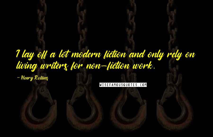 Henry Rollins Quotes: I lay off a lot modern fiction and only rely on living writers for non-fiction work.