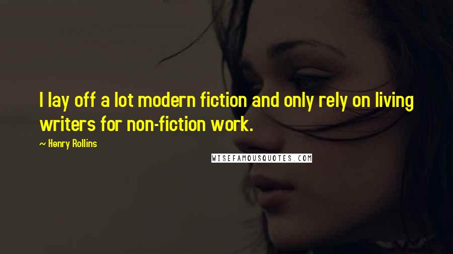 Henry Rollins Quotes: I lay off a lot modern fiction and only rely on living writers for non-fiction work.