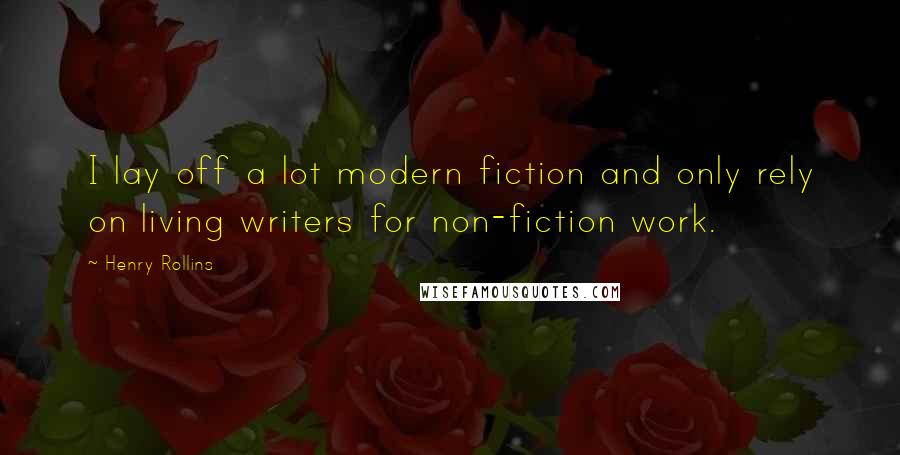 Henry Rollins Quotes: I lay off a lot modern fiction and only rely on living writers for non-fiction work.