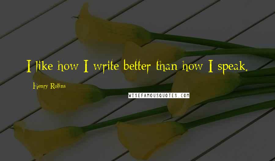 Henry Rollins Quotes: I like how I write better than how I speak.