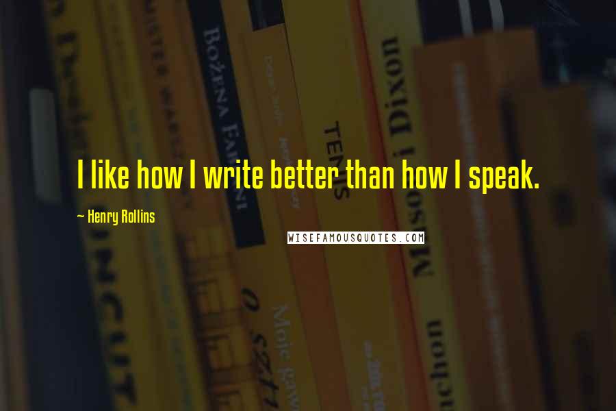 Henry Rollins Quotes: I like how I write better than how I speak.