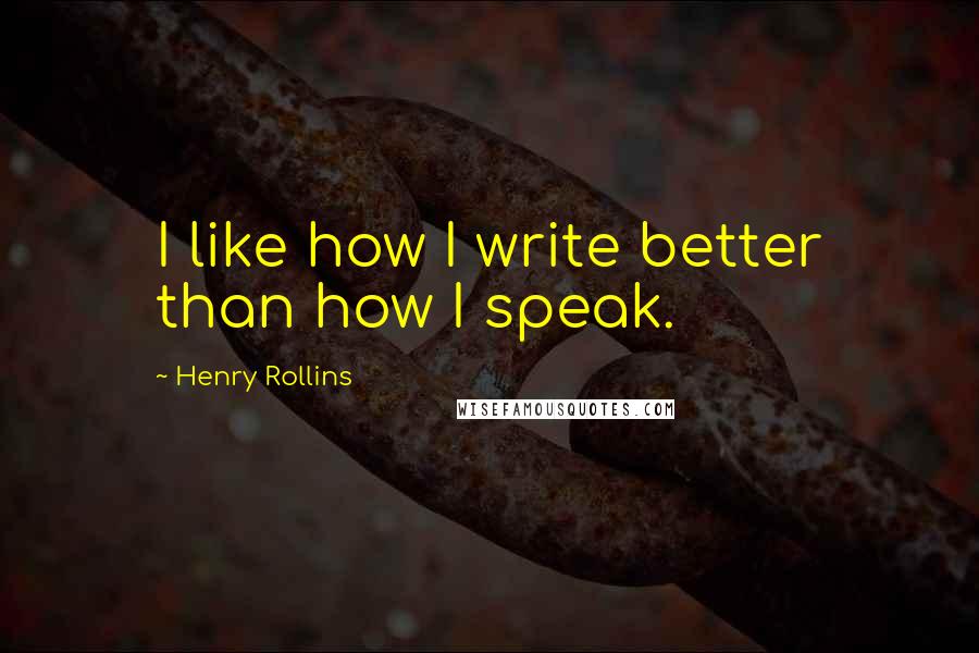 Henry Rollins Quotes: I like how I write better than how I speak.