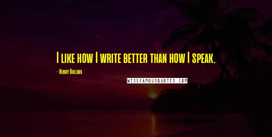 Henry Rollins Quotes: I like how I write better than how I speak.