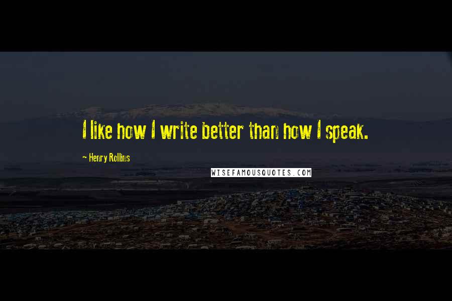 Henry Rollins Quotes: I like how I write better than how I speak.