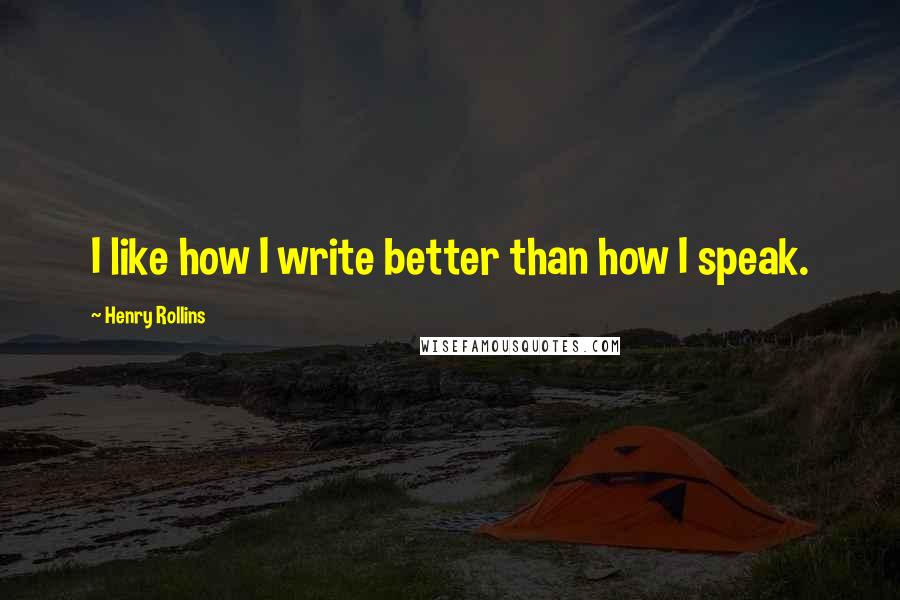 Henry Rollins Quotes: I like how I write better than how I speak.