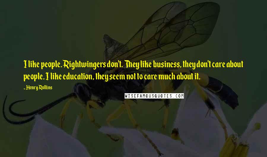 Henry Rollins Quotes: I like people. Rightwingers don't. They like business, they don't care about people. I like education, they seem not to care much about it.